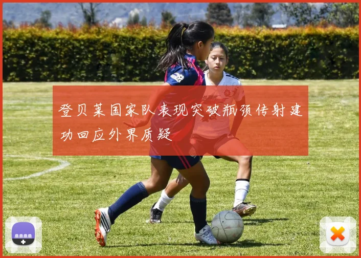 登贝莱国家队表现突破瓶颈传射建功回应外界质疑
