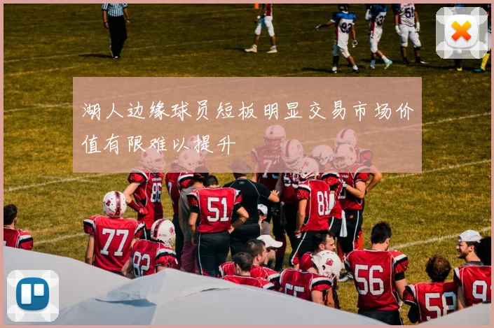 湖人边缘球员短板明显交易市场价值有限难以提升