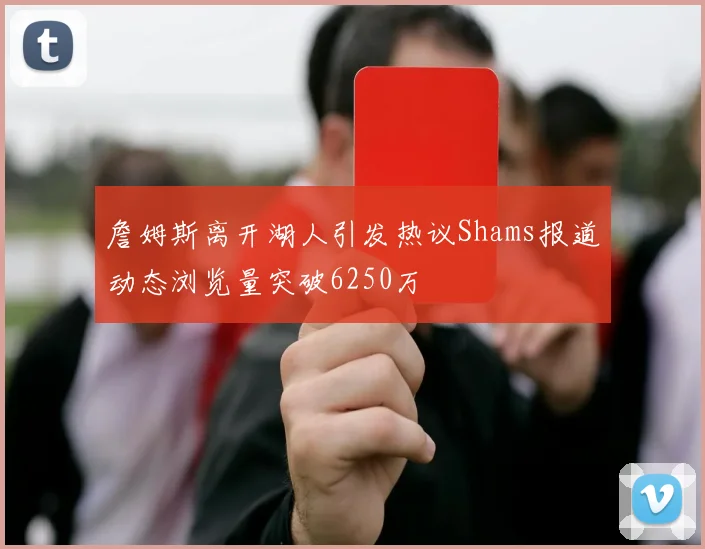 詹姆斯离开湖人引发热议Shams报道动态浏览量突破6250万
