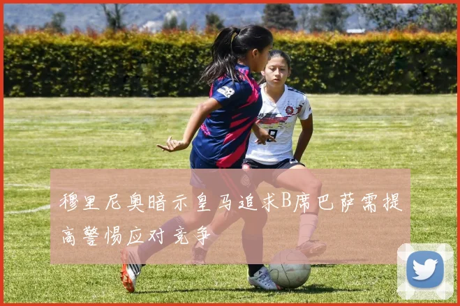 穆里尼奥暗示皇马追求B席巴萨需提高警惕应对竞争