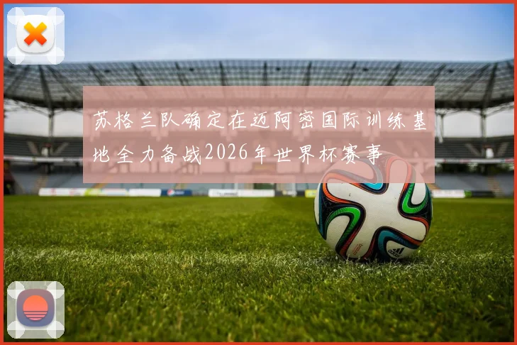 苏格兰队确定在迈阿密国际训练基地全力备战2026年世界杯赛事